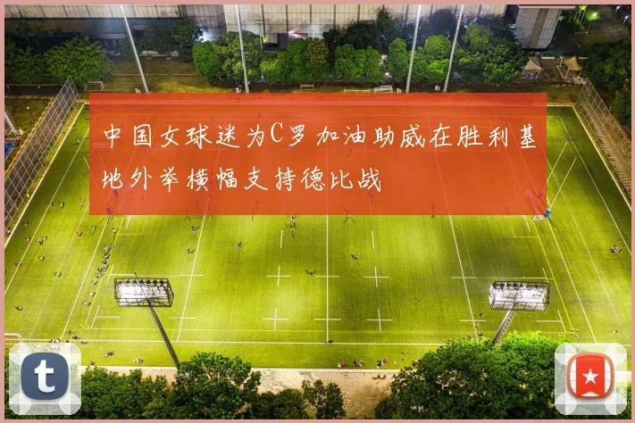 中国女球迷为C罗加油助威在胜利基地外举横幅支持德比战