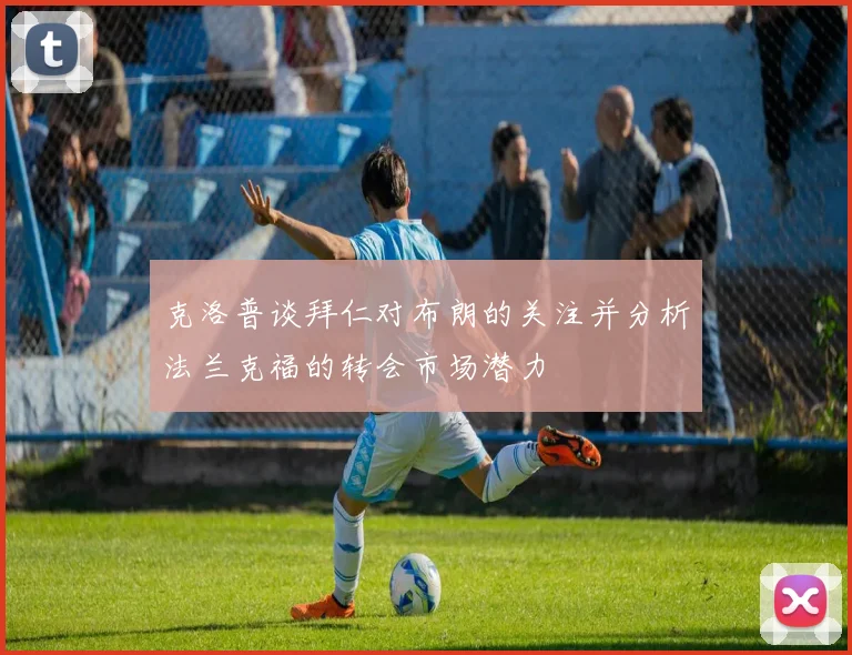 克洛普谈拜仁对布朗的关注并分析法兰克福的转会市场潜力