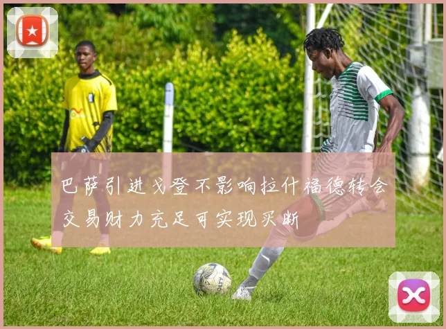 巴萨引进戈登不影响拉什福德转会交易财力充足可实现买断