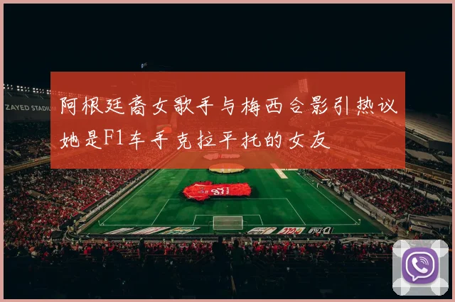 阿根廷裔女歌手与梅西合影引热议她是F1车手克拉平托的女友