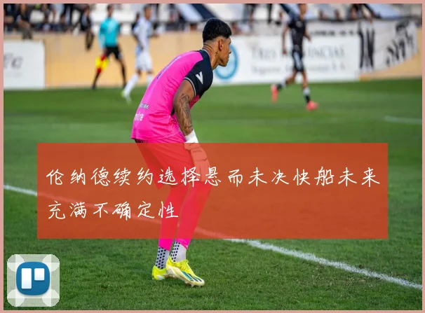 伦纳德续约选择悬而未决快船未来充满不确定性