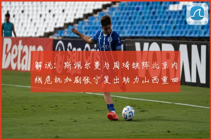 解说：斯佩尔曼与周琦缺阵北京内线危机加剧张宁复出助力山西重回正轨