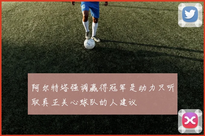 阿尔特塔强调赢得冠军是动力只听取真正关心球队的人建议