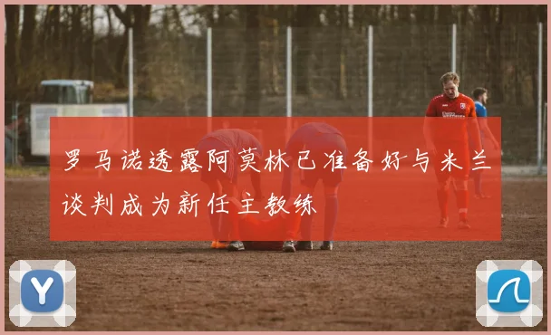 罗马诺透露阿莫林已准备好与米兰谈判成为新任主教练