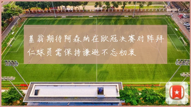 基翁期待阿森纳在欧冠决赛对阵拜仁球员需保持谦逊不忘初衷